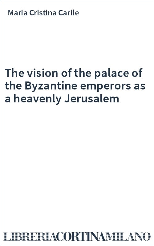 The vision of the palace of the Byzantine emperors as a heavenly Jerusalem