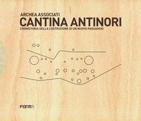 Cantina Antinori. Cronistoria della costruzione di un nuovo paesaggio
