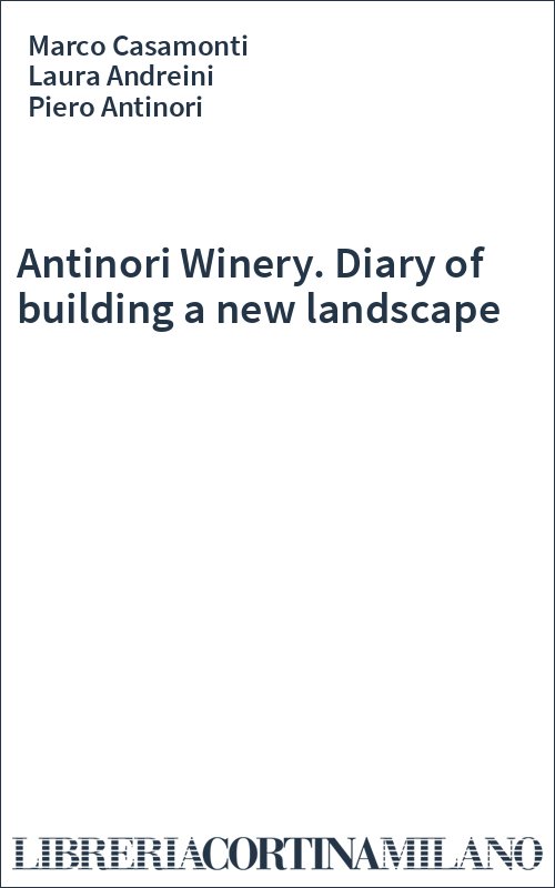 Antinori Winery. Diary of building a new landscape