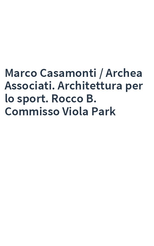 Marco Casamonti / Archea Associati. Architettura per lo sport. Rocco B. Commisso Viola Park
