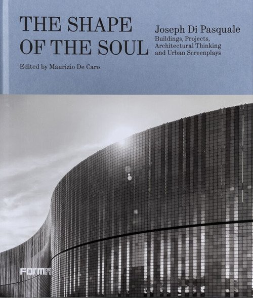 The shape of the soul. Joseph Di Pasquale. Building, projects, architectural thinking and urban screenplays