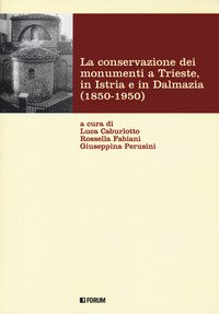 La conservazione dei monumenti a Trieste, in Istria e in Dalmazia 1850-1950