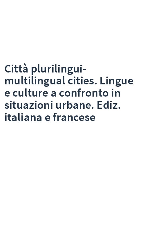 Città plurilingui-multilingual cities. Lingue e culture a confronto in situazioni urbane. Ediz. italiana e francese