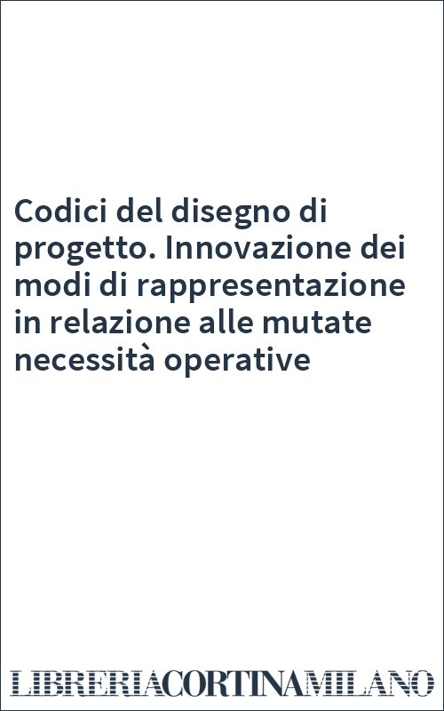 Codici del disegno di progetto. Innovazione dei modi di rappresentazione in relazione alle mutate necessità operative