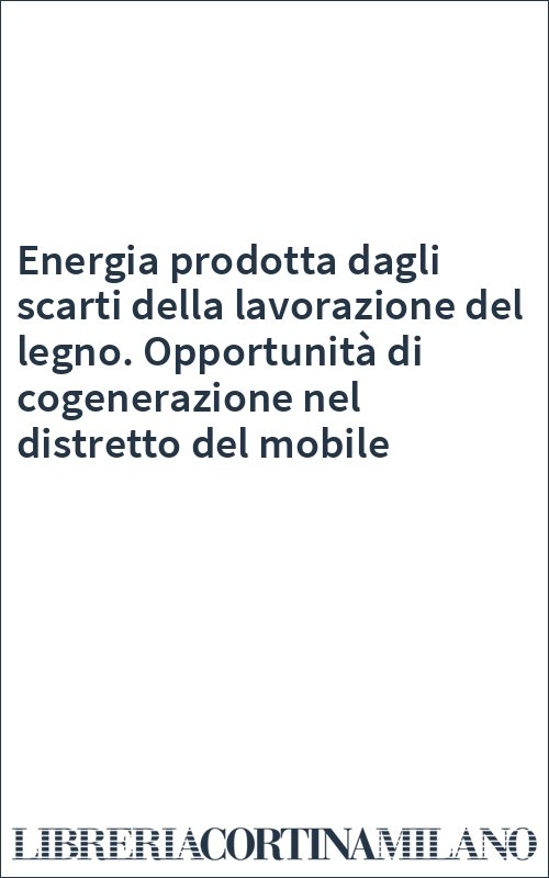 Energia prodotta dagli scarti della lavorazione del legno. Opportunità di cogenerazione nel distretto del mobile
