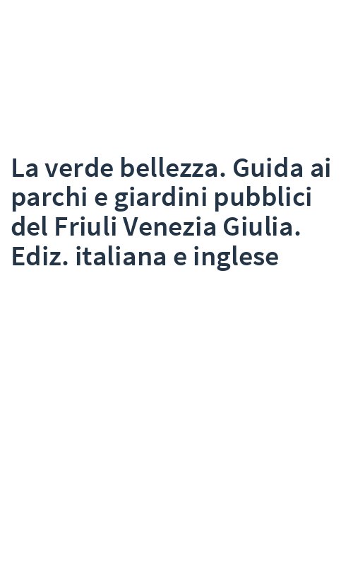 La verde bellezza. Guida ai parchi e giardini pubblici del Friuli Venezia Giulia. Ediz. italiana e inglese