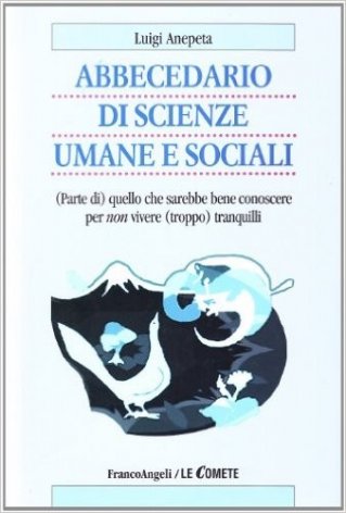 Abbecedario di scienze sociali umane e sociali. (Parte di) quello che sarebbe bene conoscere per non vivere (troppo) tranquilli