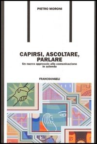 Capirsi, ascoltare, parlare. Un nuovo approccio alla comunicazione in azienda