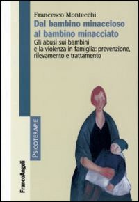 Dal bambino minaccioso al bambino minacciato. Gli abusi e la violenza in famiglia: prevenzione, rilevamento, trattamento