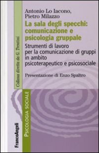La sala degli specchi: comunicazione e psicologia gruppale. Strumenti di lavoro per la comunicazione di gruppi in ambito psicoterapeutico e psicosociale