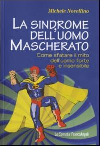 La sindrome dell uomo mascherato. Come sfatare il mito dell uomo