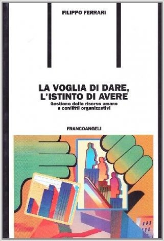 La voglia di dare, l'istinto di avere. Gestione delle risorse umane e conflitti organizzativi