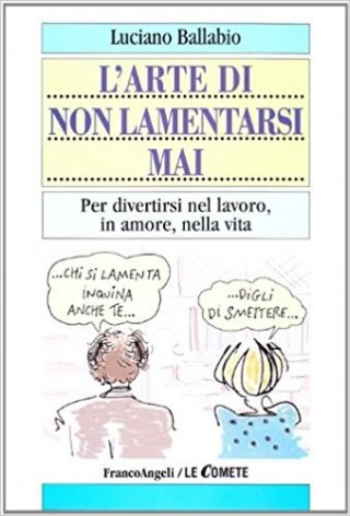 L'arte di non lamentarsi mai. Per divertirsi nel lavoro, in amore, nella vita