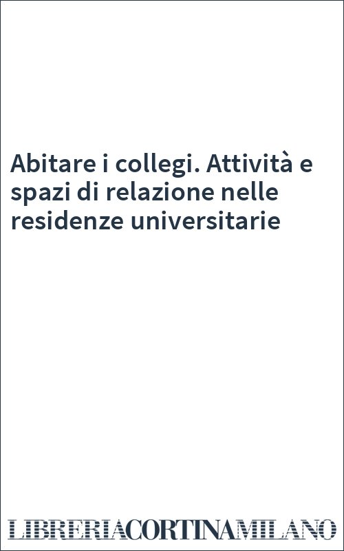 Abitare i collegi. Attività e spazi di relazione nelle residenze universitarie