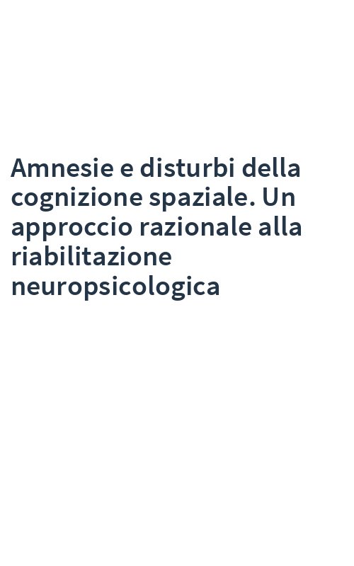 Amnesie e disturbi della cognizione spaziale. Un approccio razionale alla riabilitazione neuropsicologica