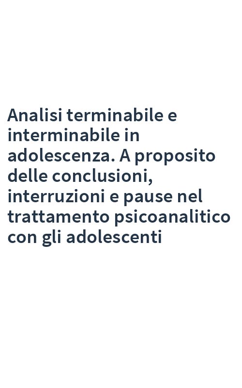 Analisi terminabile e interminabile in adolescenza. A proposito delle conclusioni, interruzioni e pause nel trattamento psicoanalitico con gli adolescenti