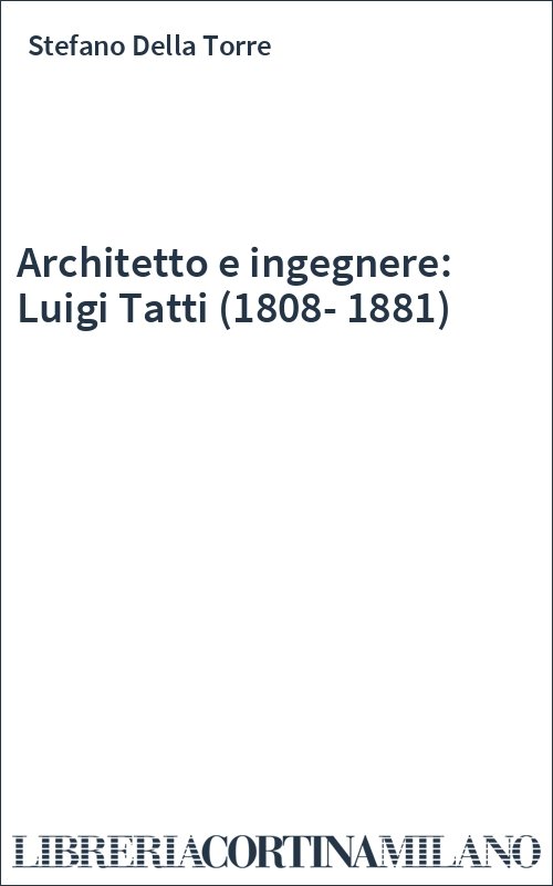 Architetto e ingegnere: Luigi Tatti (1808-1881)