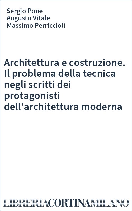 Architettura e costruzione. Il problema della tecnica negli scritti dei protagonisti dell'architettura moderna