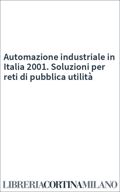 Automazione industriale in Italia 2001. Soluzioni per reti di pubblica utilità