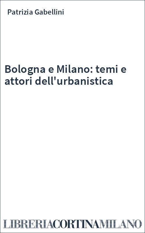Bologna e Milano: temi e attori dell'urbanistica