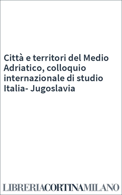 Città e territori del Medio Adriatico, colloquio internazionale di studio Italia-Jugoslavia