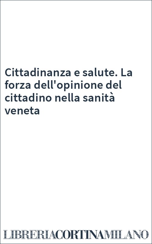 Cittadinanza e salute. La forza dell'opinione del cittadino nella sanità veneta