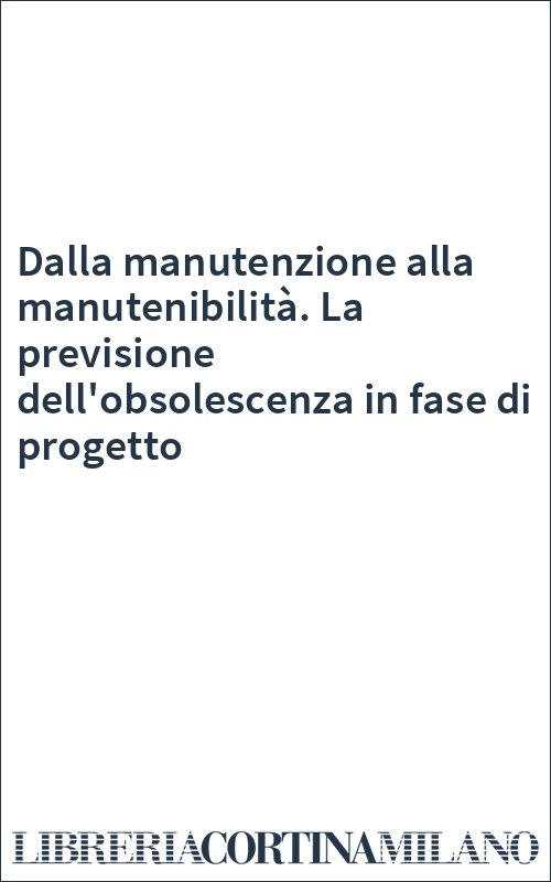 Dalla manutenzione alla manutenibilità. La previsione dell'obsolescenza in fase di progetto