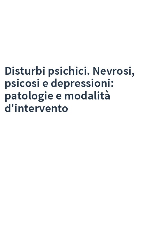 Disturbi psichici. Nevrosi, psicosi e depressioni: patologie e modalità d'intervento