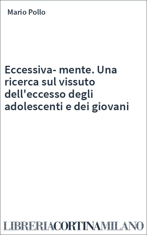 Eccessiva-mente. Una ricerca sul vissuto dell'eccesso degli adolescenti e dei giovani