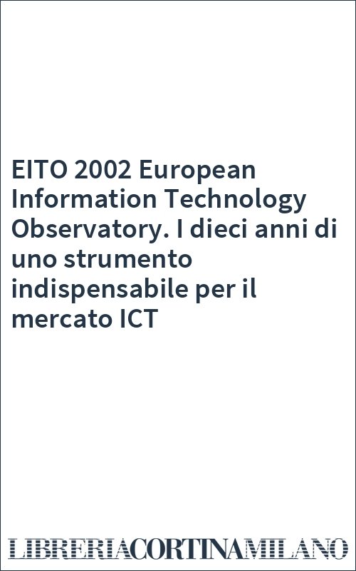 EITO 2002 European Information Technology Observatory. I dieci anni di uno strumento indispensabile per il mercato ICT