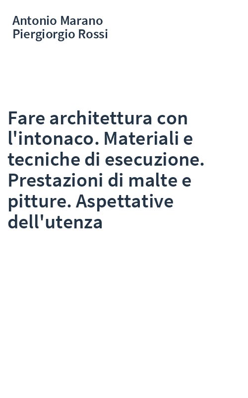 Fare architettura con l'intonaco. Materiali e tecniche di esecuzione. Prestazioni di malte e pitture. Aspettative dell'utenza