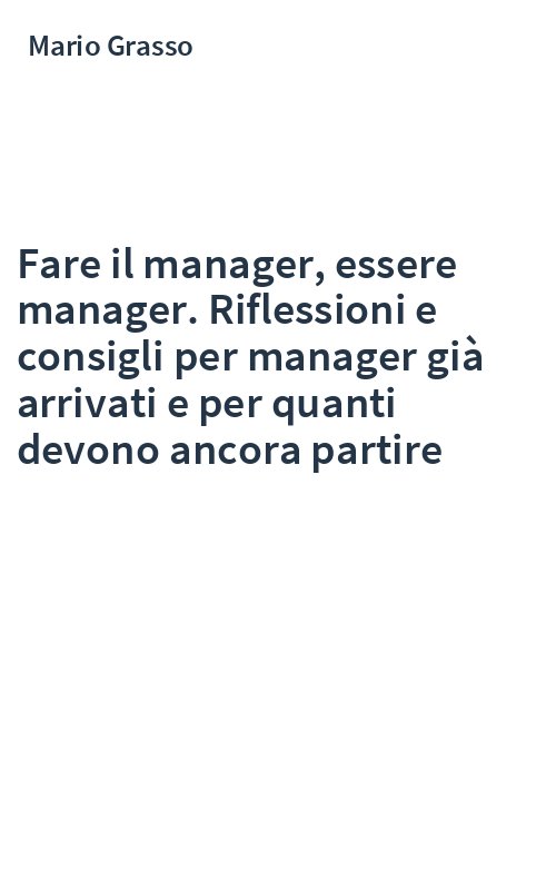 Fare il manager, essere manager. Riflessioni e consigli per manager già arrivati e per quanti devono ancora partire