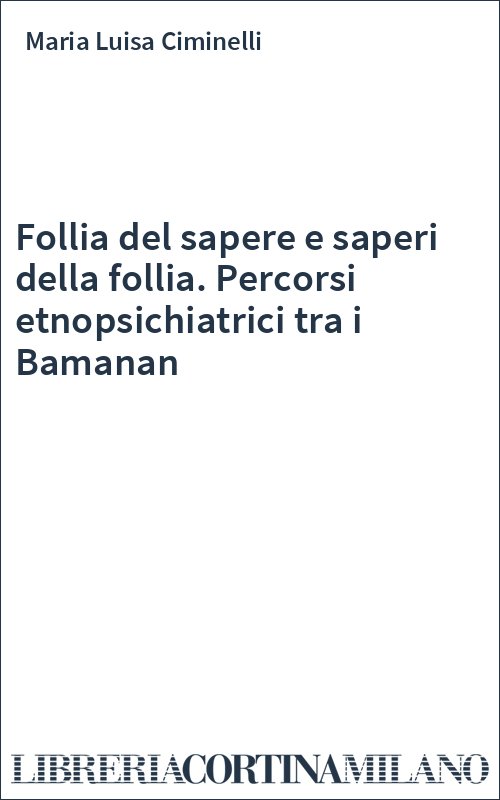 Follia del sapere e saperi della follia. Percorsi etnopsichiatrici tra i Bamanan