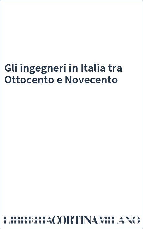 Gli ingegneri in Italia tra Ottocento e Novecento