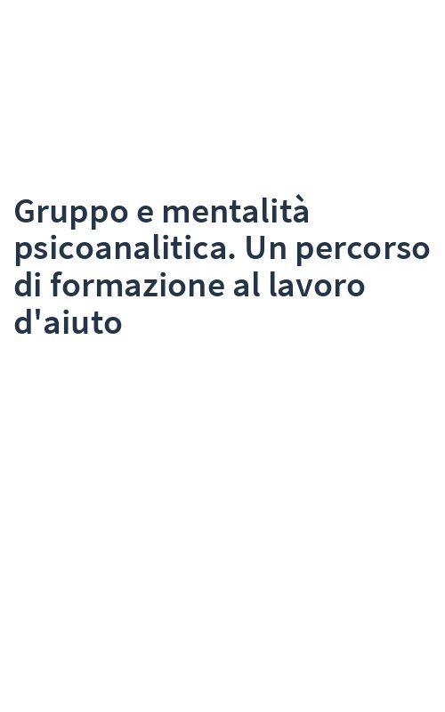 Gruppo e mentalità psicoanalitica. Un percorso di formazione al lavoro d'aiuto