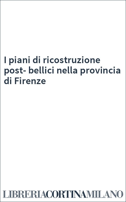 I piani di ricostruzione post-bellici nella provincia di Firenze