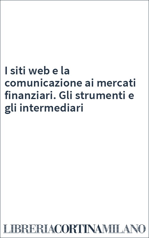 I siti web e la comunicazione ai mercati finanziari. Gli strumenti e gli intermediari