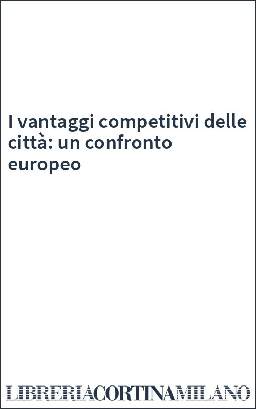 I vantaggi competitivi delle città: un confronto europeo