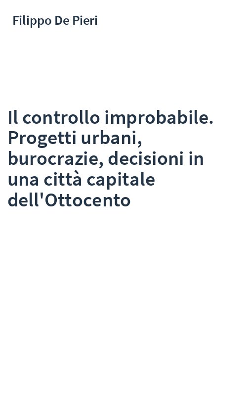 Il controllo improbabile. Progetti urbani, burocrazie, decisioni in una città capitale dell'Ottocento
