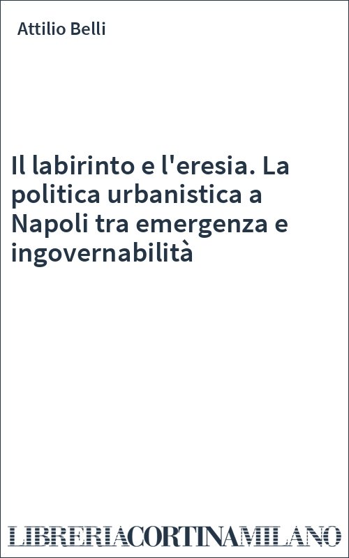 Il labirinto e l'eresia. La politica urbanistica a Napoli tra emergenza e ingovernabilità