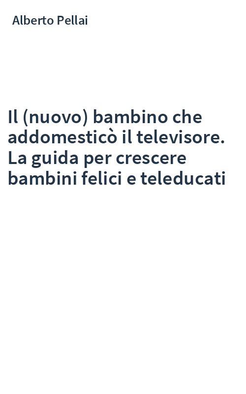 Il (nuovo) bambino che addomesticò il televisore. La guida per crescere bambini felici e teleducati