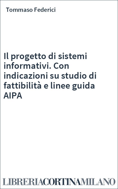 Il progetto di sistemi informativi. Con indicazioni su studio di fattibilità e linee guida AIPA