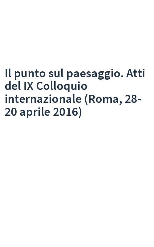 Il punto sul paesaggio. Atti del IX Colloquio internazionale (Roma, 28-20 aprile 2016)