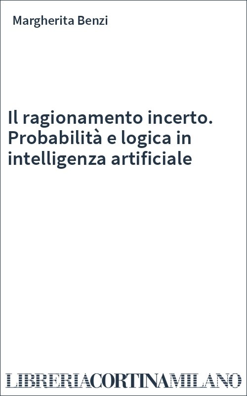 Il ragionamento incerto. Probabilità e logica in intelligenza artificiale