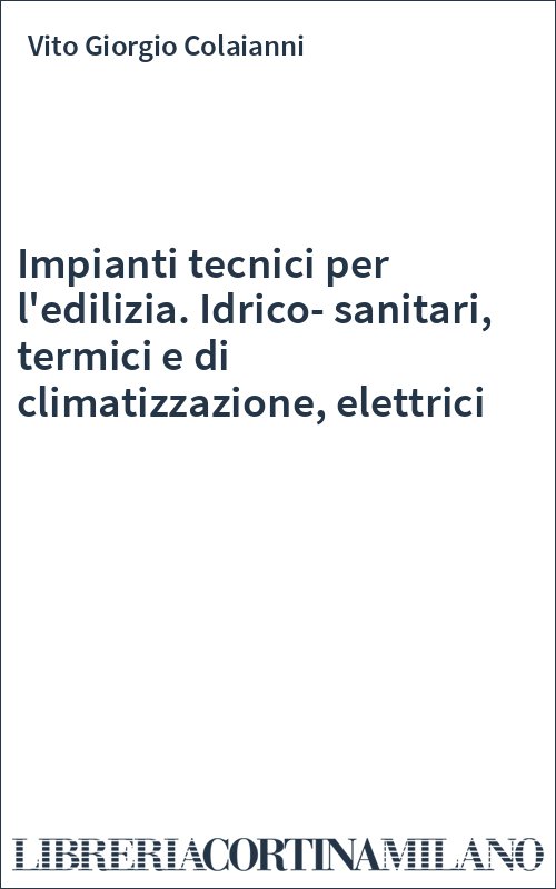 Impianti tecnici per l'edilizia. Idrico-sanitari, termici e di climatizzazione, elettrici