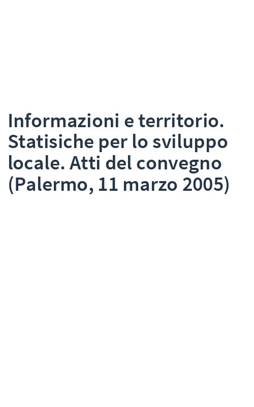 Informazioni e territorio. Statisiche per lo sviluppo locale. Atti del convegno (Palermo, 11 marzo 2005)