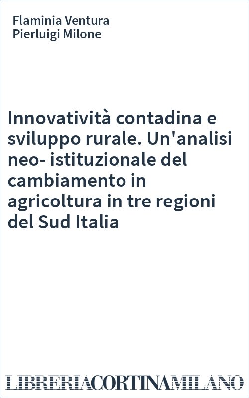 Innovatività contadina e sviluppo rurale. Un'analisi neo-istituzionale del cambiamento in agricoltura in tre regioni del Sud Italia