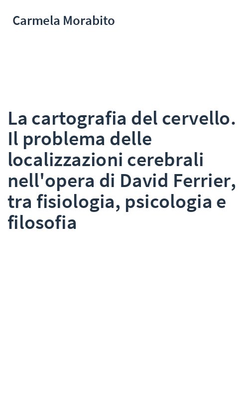 La cartografia del cervello. Il problema delle localizzazioni cerebrali nell'opera di David Ferrier, tra fisiologia, psicologia e filosofia