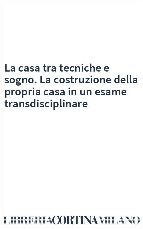 La casa tra tecniche e sogno. La costruzione della propria casa in un esame transdisciplinare