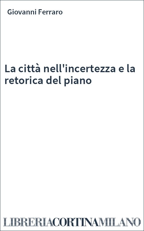 La città nell'incertezza e la retorica del piano